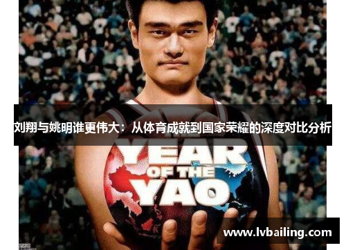 刘翔与姚明谁更伟大：从体育成就到国家荣耀的深度对比分析