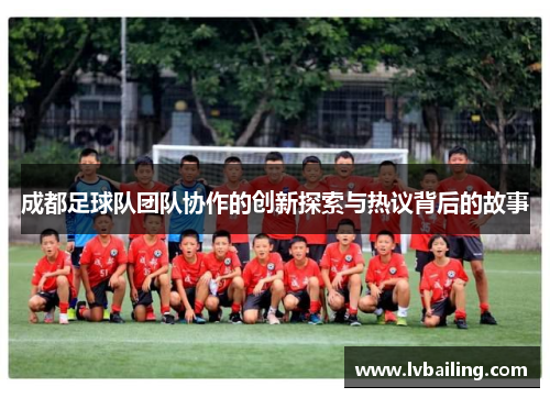 成都足球队团队协作的创新探索与热议背后的故事