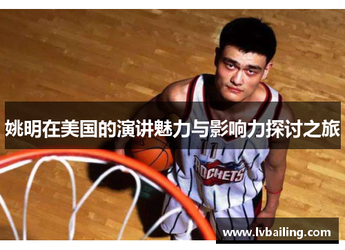 姚明在美国的演讲魅力与影响力探讨之旅