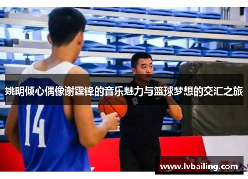 姚明倾心偶像谢霆锋的音乐魅力与篮球梦想的交汇之旅