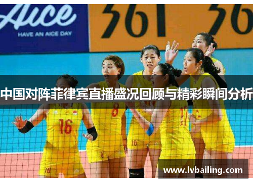 中国对阵菲律宾直播盛况回顾与精彩瞬间分析
