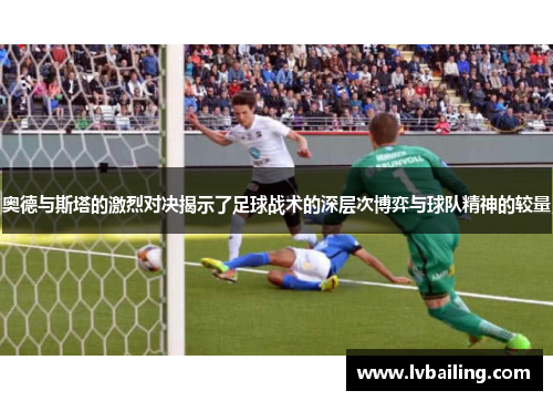 奥德与斯塔的激烈对决揭示了足球战术的深层次博弈与球队精神的较量