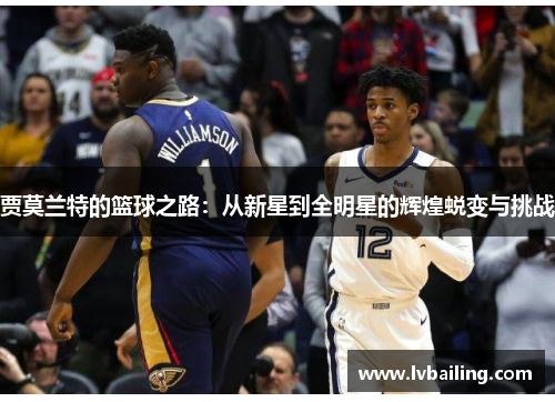 贾莫兰特的篮球之路：从新星到全明星的辉煌蜕变与挑战