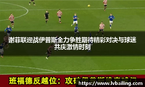 谢菲联迎战伊普斯全力争胜期待精彩对决与球迷共庆激情时刻